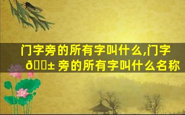 门字旁的所有字叫什么,门字 🐱 旁的所有字叫什么名称